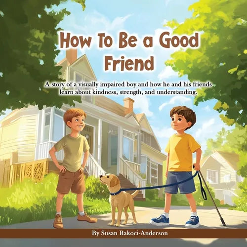 How To Be A Good Friend: A story of a visually impaired boy and how he and his friends learn about kindness, strength, and understanding.