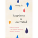 Happiness Is Overrated: Simple Lessons on Finding Meaning in Each Moment
