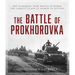 The Battle of Prokhorovka: The Tank Battle at Kursk, the Largest Clash of Armor in History