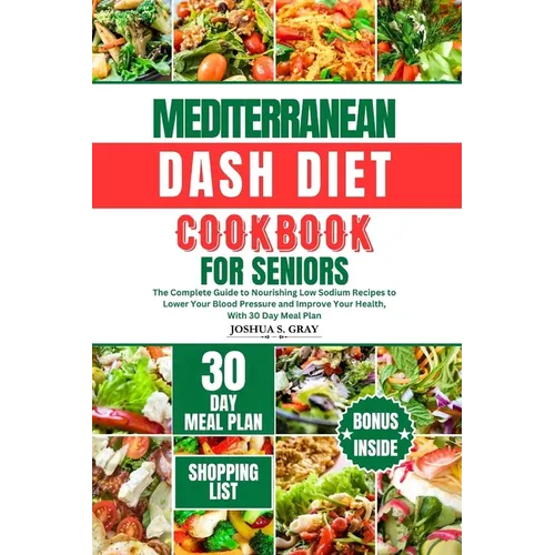 Mediterranean Dash Diet Cookbook for Seniors: The Complete Guide to Nourishing Low Sodium Recipes to Lower Your Blood Pressure and Improve Your Health