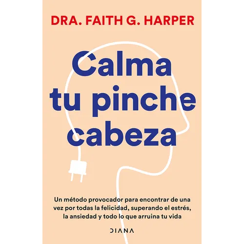 Calma Tu Pinche Cabeza: Superando El Estrés, La Ansiedad Y Todo Lo Que Arruine Tu Vida / Unfuck Your Brain
