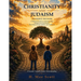 Christianity and Judaism: One Source, Two Paths: A Balanced Guide to Understanding Judaism and Christianity: Their Shared Roots, Beliefs, and Traditio