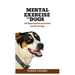 Mental Exercise for Dogs: Intelligence games and mental exercise for dogs