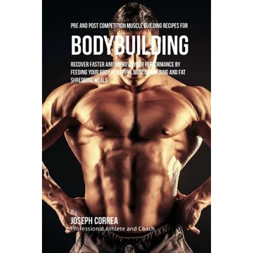 Pre and Post Competition Muscle Building Recipes for Bodybuilding: Recover faster and improve your performance by feeding your body powerful muscle bu