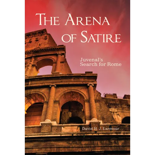 The Arena of Satire: Juvenal's Search for Rome Volume 52
