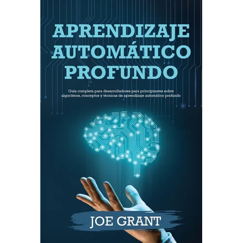 Aprendizaje automático profundo: Guía completa para desarrolladores para principiantes sobre algoritmos, conceptos y técnicas de aprendizaje automátic