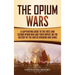 The Opium Wars: A Captivating Guide to the First and Second Opium War and Their Impact on the History of the United Kingdom and China