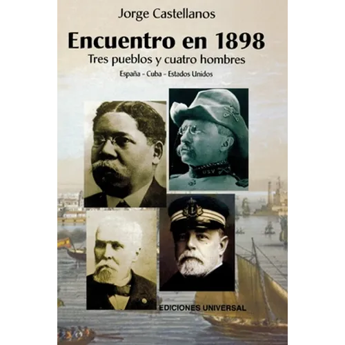 ENCUENTRO EN 1898. TRES PUEBLOS Y CUATRO HOMBRE (España - Cuba - Estados Unidos / Pascual Cervera - Calixto García - Theodore Roosevelt - Juan Gualber