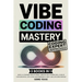 Vibe Coding Mastery: The Complete 5-in-1 Guide to Rapid AI-Powered Prototyping, Creative Dev Workflows, Code by Conversation, Low-Code Empowerment, an