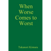 When Worse Comes to Worst