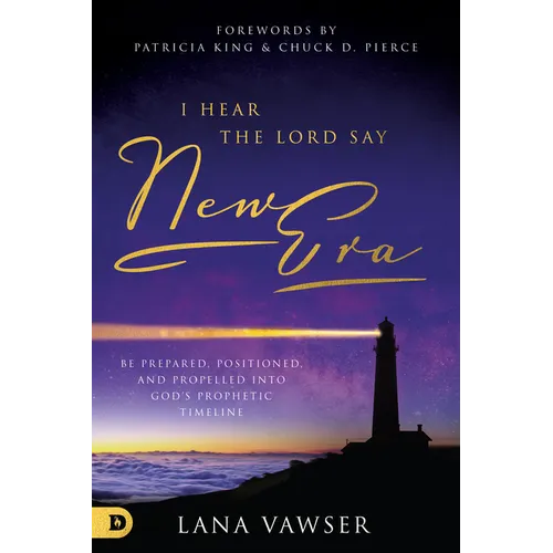 I Hear the Lord Say New Era: Be Prepared, Positioned, and Propelled Into God's Prophetic Timeline