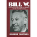 Bill W: The Absorbing and Deeply Moving Life Story of Bill Wilson, Co-Founder of Alcoholics Anonymous