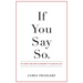 If You Say So.: My Story and How I Changed It To Save My Life