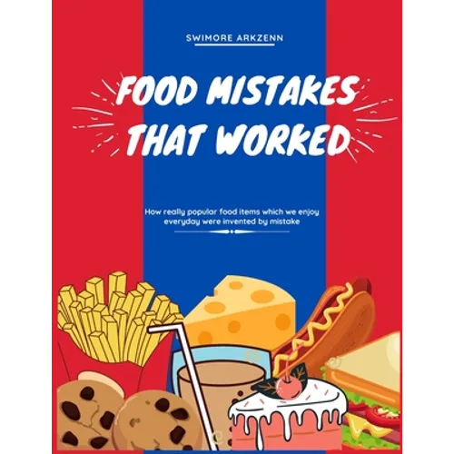 Food Mistakes That Worked: How Popular food items were invented and discovered by mistake