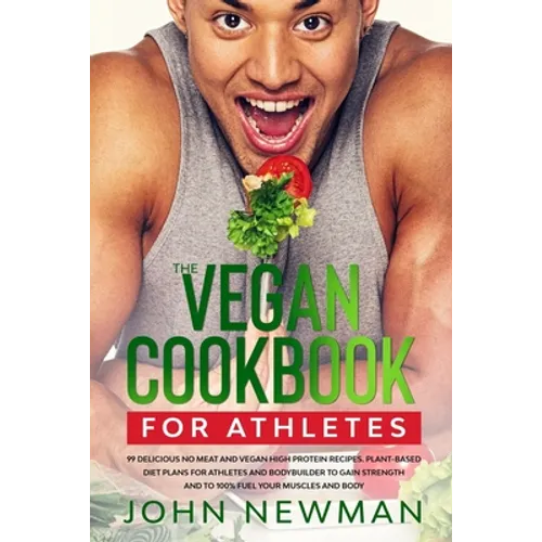 Vegan Cookbook for Athletes: 99 delicious no meat and vegan high protein recipes plant-based diet plans for athletes and bodybuilder to gain streng
