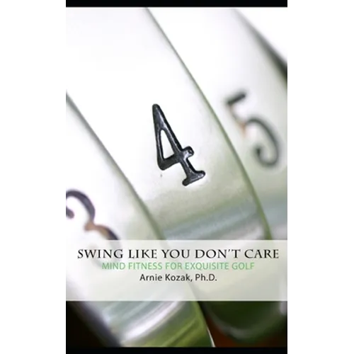 Swing Like You Don't Care: Mind Fitness for Exquisite Golf