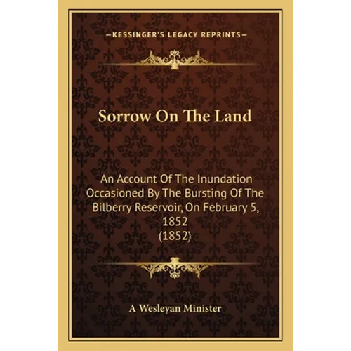 Sorrow On The Land: An Account Of The Inundation Occasioned By The Bursting Of The Bilberry Reservoir, On February 5, 1852 (1852)