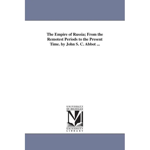 The Empire of Russia; From the Remotest Periods to the Present Time. by John S. C. Abbot ...