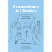Extraordinary Art Dealers: Stories of Obsession, Innovation and Creativity