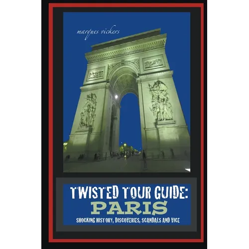 Twisted Tour Guide: Paris: Shocking History, Discoveries, Scandals and Vice
