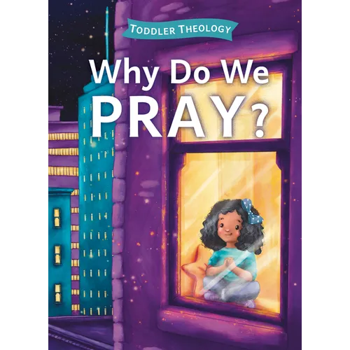 Why Do We Pray?: A Toddler Theology Book about Talking to God