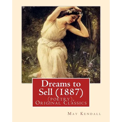 Dreams to Sell (1887). By: May Kendall (poetry), Original Classics: May Kendall (Born Emma Goldworth Kendall) (1861 - 1943) was an English poet,