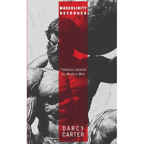 Masculinity Reforged: Timeless Lessons for Modern Men