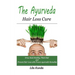 The Ayurveda Hair Loss Cure: Preventing Hair Loss and Reversing Healthy Hair Growth For Life Through Proven Ayurvedic Remedies