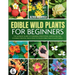 The Complete Guide To Edible Wild Plants For Beginners: The Ultimate Guide To Foraging, Identifying, Harvesting And Cooking Essential Wild Food To Enj