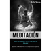 Meditación: Activa tus chakras y vive la vida llena de felicidad (Aprenda a meditar para una experiencia espiritual)