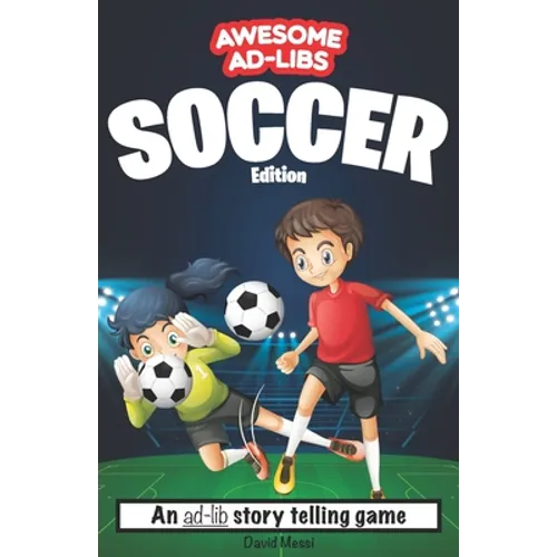 Awesome Ad-Libs Soccer Edition: An Ad-Lib Story Telling Game