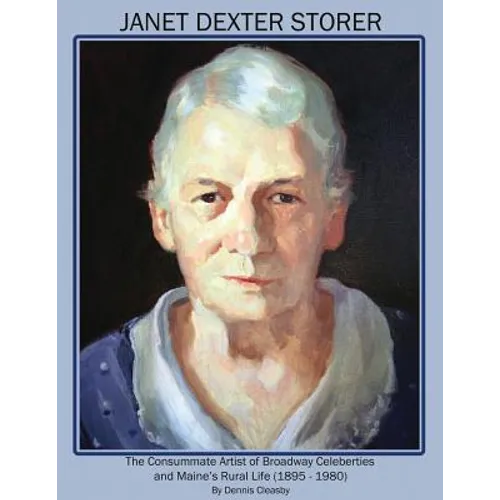 Janet Dexter Storer: The Consummate Artist of Broadway Celebrities and Maine's Rural Life 1895-1980