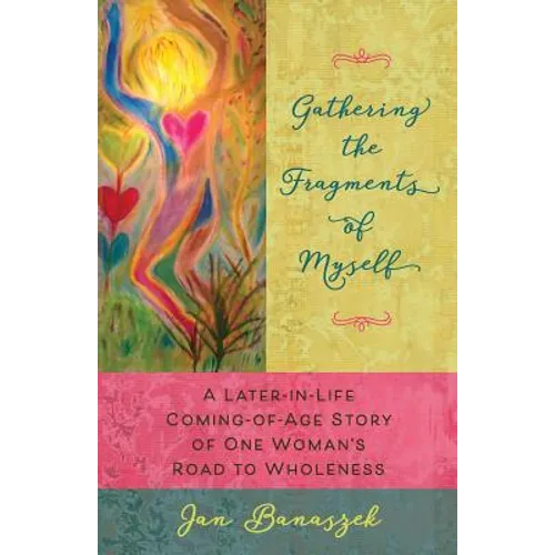 Gathering the Fragments of Myself: A Later-in-Life Coming-of-Age Story of One Woman's Road to Wholeness