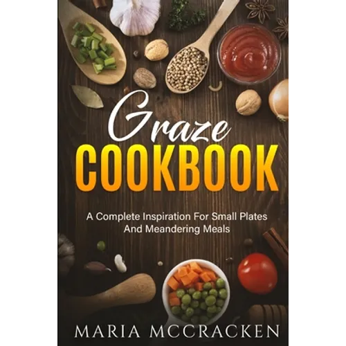 Graze Cookbook: A Complete Inspiration For Small Plates And Meandering Meals: