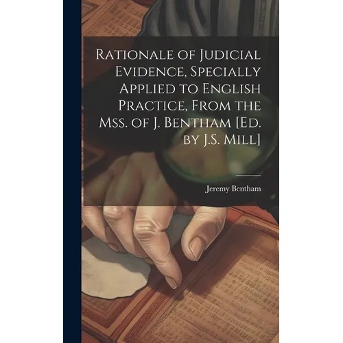 Rationale of Judicial Evidence, Specially Applied to English Practice, From the Mss. of J. Bentham [Ed. by J.S. Mill]