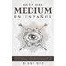 Guía del Medium en Español: Cómo Desarrollar tus Habilidades de Medium con Ejercicios para la Clarividencia, Conexiones Extra Sensoriales y más