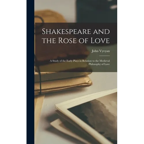 Shakespeare and the Rose of Love: a Study of the Early Plays in Relation to the Medieval Philosophy of Love