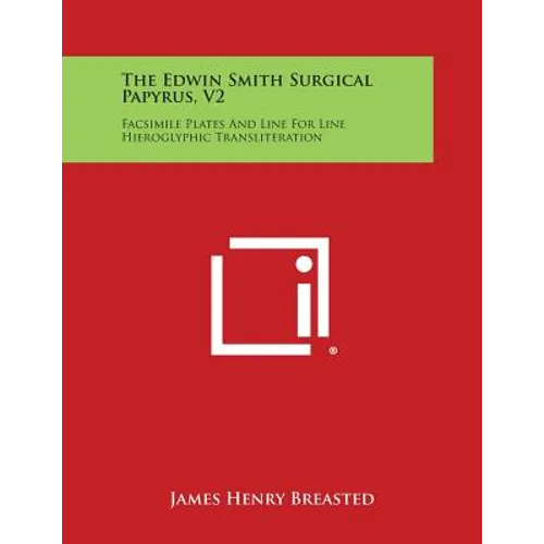 The Edwin Smith Surgical Papyrus, V2: Facsimile Plates and Line for Line Hieroglyphic Transliteration