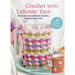 Crochet with Leftover Yarn: Quick and Easy Stashbuster Patterns Using One Ball or Less