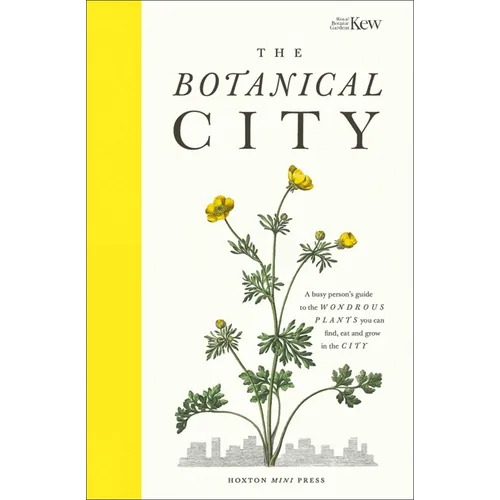 The Botanical City: A Busy Person's Guide to the Wondrous Plants to Find, Eat and Grow in the City
