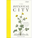 The Botanical City: A Busy Person's Guide to the Wondrous Plants to Find, Eat and Grow in the City