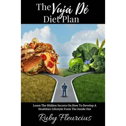 The Vujá Dé Diet Plan: Learn The Hidden Secrets On How To Develop A Healthier Lifestyle From The Inside Out
