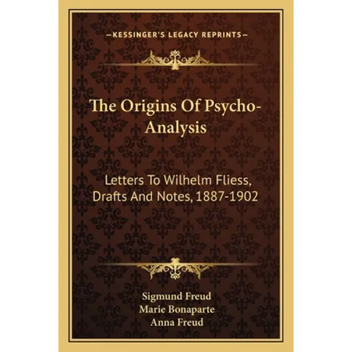 The Origins Of Psycho-Analysis: Letters To Wilhelm Fliess, Drafts And Notes, 1887-1902