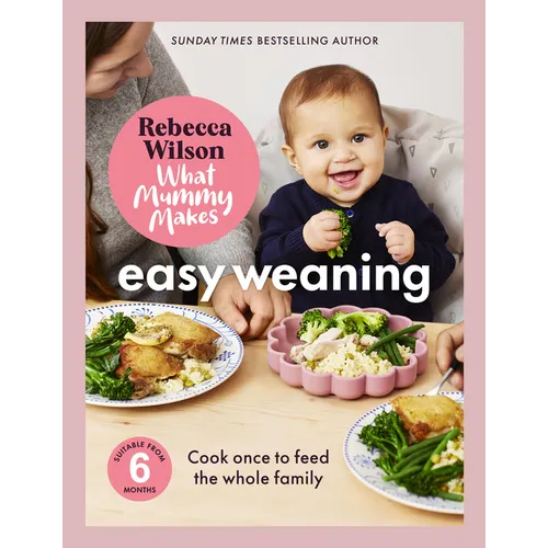 What Mummy Makes: Easy Weaning: The Latest Cookbook from the Sunday Times Bestselling Author Rebecca Wilson
