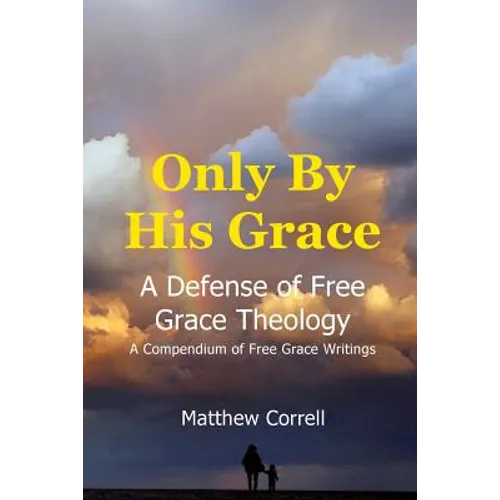 Only by His Grace: A Defense of Free Grace Theology