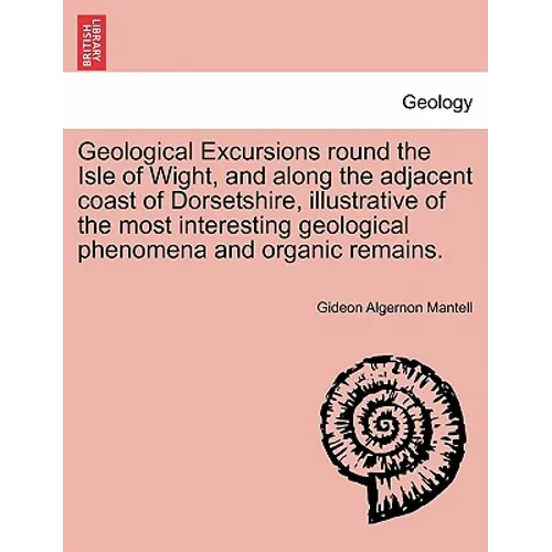 Geological Excursions round the Isle of Wight, and along the adjacent coast of Dorsetshire, illustrative of the most interesting geological phenomena