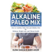 Alkaline Paleo Mix: How to Combine Paleo Diet and Alkaline Diet for Wellness, Weight Loss, and Vibrant Health