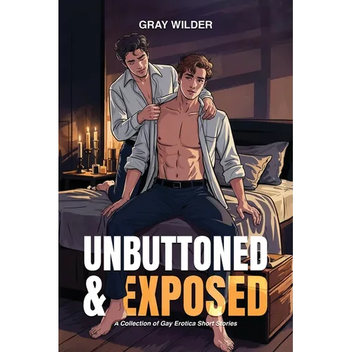 Unbuttoned & Exposed: A Collection of Gay Erotica Short Stories