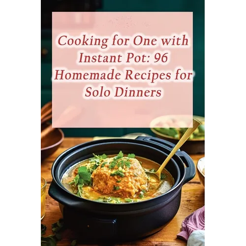 Cooking for One with Instant Pot: 96 Homemade Recipes for Solo Dinners