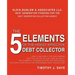 The 5 Elements of the Highly Effective Debt Collector: How to become a Top Performing Debt Collector In Less than 30 Days!!! The Powerful Training Sys
